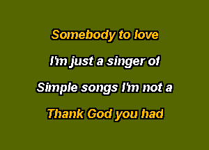 Somebody to love
I'm just a singer of

Simple songs 157) not a

Thank God you had
