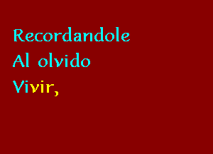 Recordandole
Al olvido

Vivir,