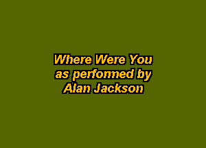 Where Were You

as performed by
Alan Jackson