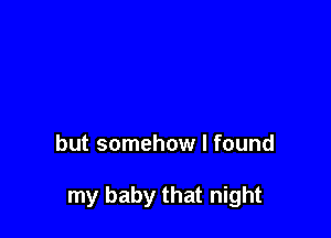 Something warm
flowing through my eyes

but somehow I found

my baby that night