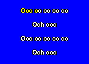 000 00 oo oo oo

Ooh 000

000 00 oo oo oo

Ooh ooo