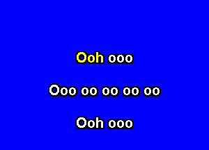 Ooh 000

000 00 oo oo oo

Ooh ooo