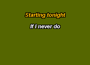 Starting tonight

If I never do