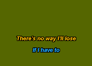 There's no way 1' Jose

If! have to