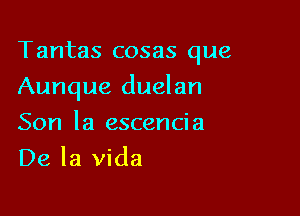 Tantas cosas que

Aunque duelan

Son la escencia
De la Vida