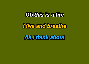 Oh this is a fire

Hive and breathe

A I think about