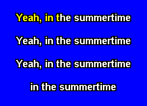 Yeah, in the summertime
Yeah, in the summertime

Yeah, in the summertime

in the summertime l