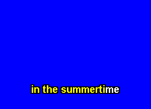 in the summertime