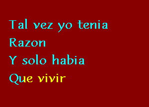 Tal vez yo tenia

Razon

Y solo habia
Que vivir