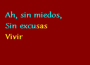 Ah, sin miedos,

Sin excusas
Vivir