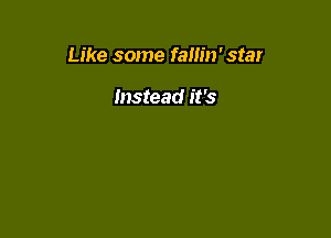 Like some fallin'star

Instead it's
