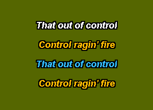 That out of control
Contra! ragin' fire

That out of control

Control ragin' fire