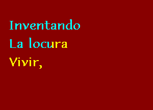 Inventando
La locura

Vivir,