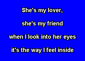 She's my lover,

she's my friend

when I look into her eyes

it's the way I feel inside