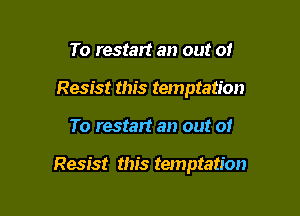 To restart an out o!
Resist this temptation

To restart an out of

Resist this temptation