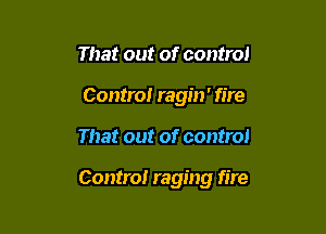 That out of control
Contra! ragin' fire

That out of control

Control raging fire