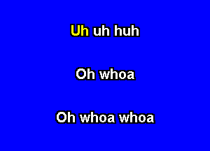 Uh uh huh

Oh whoa

Oh whoa whoa
