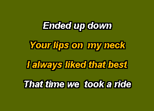Ended up down

Your tips on my neck

I a!ways liked that best

That time we took a ride