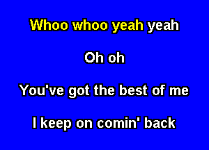 Whoa whoa yeah yeah
Oh oh

You've got the best of me

I keep on comin' back