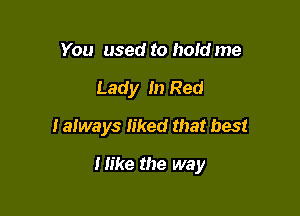You used to holdme
Lady In Red

I always liked that best

Mike the way