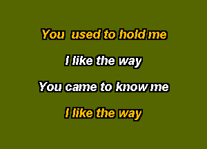 You used to holdme
Mike the way

You came to knowme

Mike the way