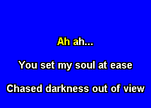 Ah ah...

You set my soul at ease

Chased darkness out of view