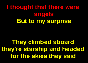 I thought that there were
angels
But to my surprise

They climbed aboard
they're starship and headed
for the skies they said