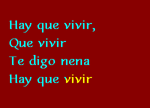 Hay que vivir,
Que vivir

Te digo nena

Hay que vivir