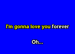 I'm gonna love you forever

0h...