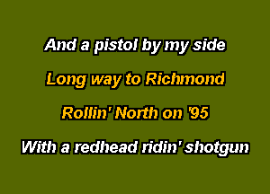 And a pistol by my side
Long way to Richmond

Rollin' Non!) on '95

With a redhead ridin'shotgun
