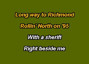 Long way to Richmond

Romn' North on '95
With a sheriff

Right beside me