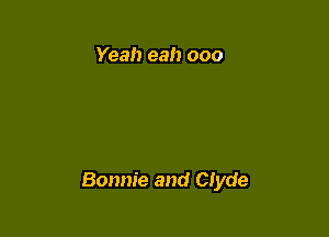 Yeah eah ooo

Bonnie and Clyde