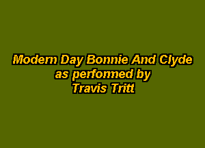 Modern Day Bonnie And Clyde

as perfonned by
Travis Tritt