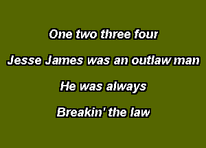 One two three four

Jesse James was an outlawman

He was always

Breakin' the Law