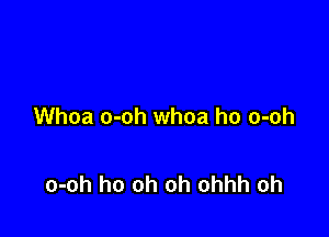 Whoa o-oh whoa ho o-oh

o-oh ho oh oh ohhh oh