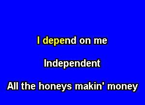 I depend on me

Independent

All the honeys makin' money