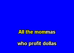 All the mommas

who profit dollas