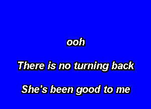 ooh

There is no turning back

She's been good to me