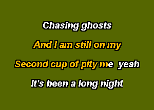 Chasing ghosts

And I am still on my

Second cup of pity me yeah

it's been a long night