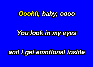 Ooohh, baby, 0000

You look in my eyes

and I get emotiona! inside