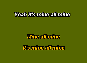 Yeah it's mine all mine

Mine a mine

It's mine a!! mine