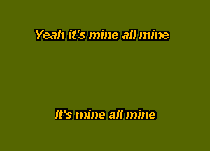 Yeah it's mine a mine

It's mine a mine