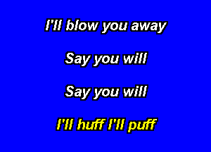 H! blow you away

Say you wii!
1' huff H! puff

I'll huff I'll puff