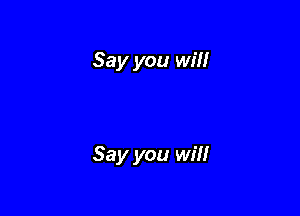 Say you will

Say you will