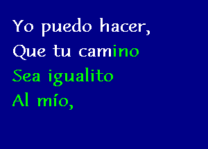 Yo puedo hacer,
Que tu camino

Sea igualito

Al ml'o,