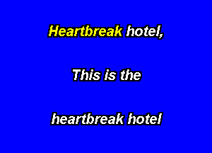 Heartbreak hotel,

This is the

heartbreak hotel