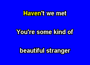 Haven't we met

You're some kind of

beautiful stranger