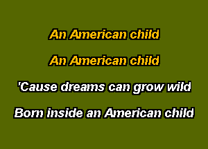 An Amen'can child

An Amen'can child

'Cause dreams can grow wild

Bom inside an American chitd
