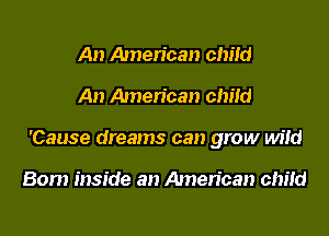 An Amen'can child

An Amen'can child

'Cause dreams can grow wild

Bom inside an American chitd