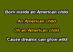 Bom inside an American child
An American child
0!) an American child

'Cause dreams can grow wild